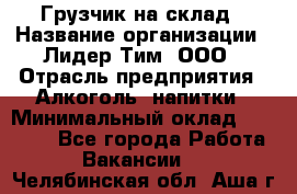 Грузчик на склад › Название организации ­ Лидер Тим, ООО › Отрасль предприятия ­ Алкоголь, напитки › Минимальный оклад ­ 20 500 - Все города Работа » Вакансии   . Челябинская обл.,Аша г.